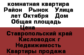 1 комнатная квартира › Район ­ Рынок › Улица ­ 40 лет Октября › Дом ­ 26 › Общая площадь ­ 20 › Цена ­ 950 000 - Ставропольский край, Кисловодск г. Недвижимость » Квартиры продажа   . Ставропольский край